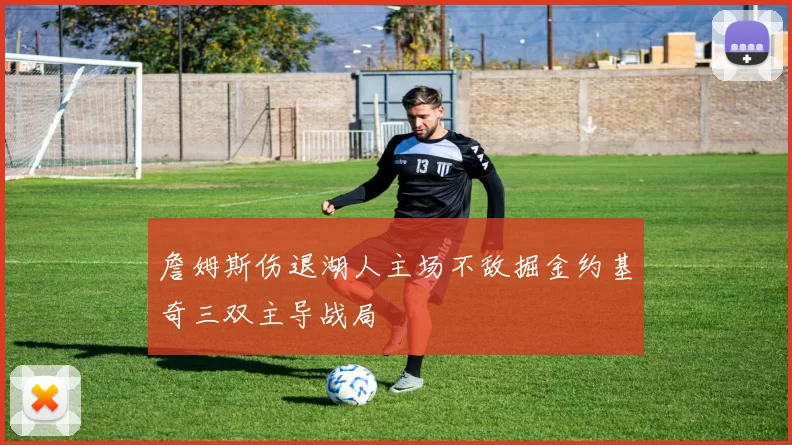 詹姆斯伤退湖人主场不敌掘金约基奇三双主导战局