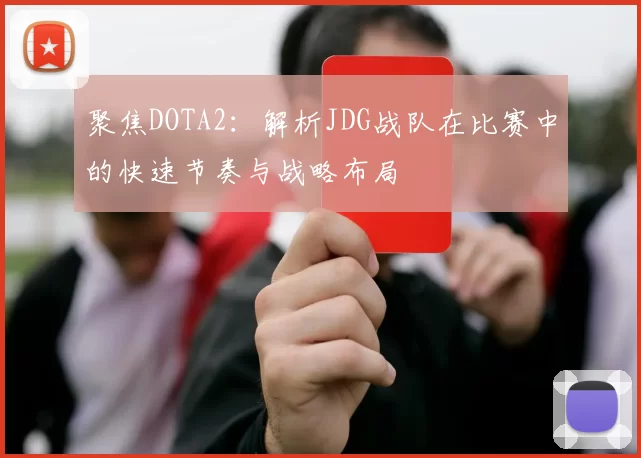 聚焦DOTA2：解析JDG战队在比赛中的快速节奏与战略布局