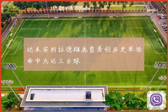 达米安利拉德雄鹿首秀创历史单场命中九记三分球