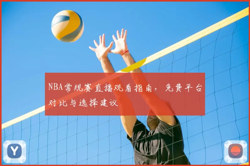 NBA常规赛直播观看指南，免费平台对比与选择建议