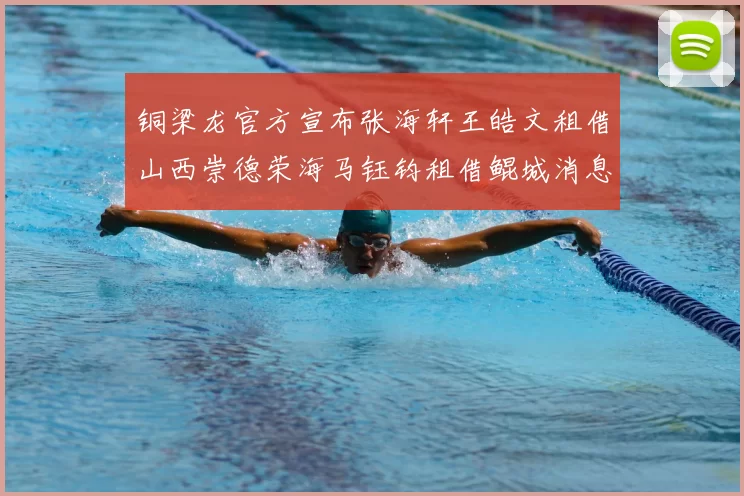 铜梁龙官方宣布张海轩王皓文租借山西崇德荣海马钰钧租借鲲城消息
