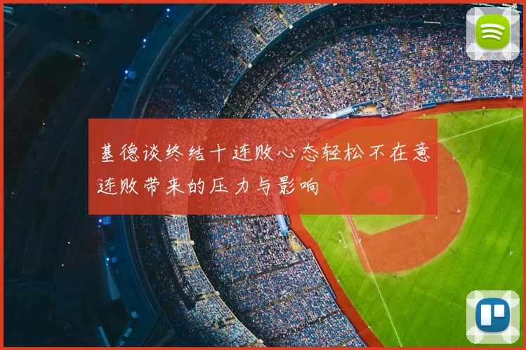 基德谈终结十连败心态轻松不在意连败带来的压力与影响