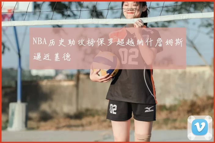 NBA历史助攻榜保罗超越纳什詹姆斯逼近基德