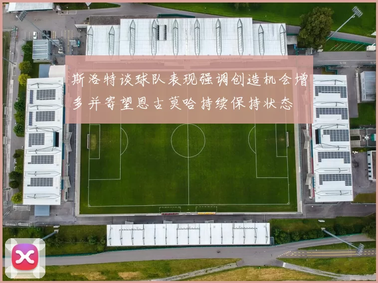 斯洛特谈球队表现强调创造机会增多并寄望恩古莫哈持续保持状态