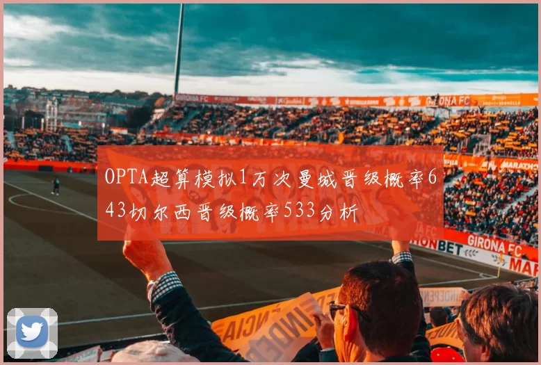 OPTA超算模拟1万次曼城晋级概率643切尔西晋级概率533分析