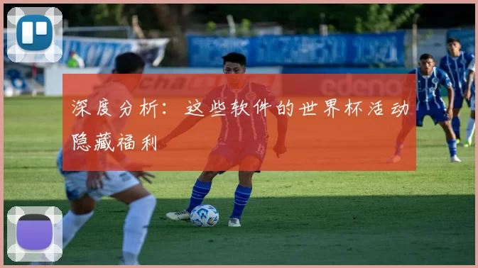 深度分析:这些软件的世界杯活动隐藏福利