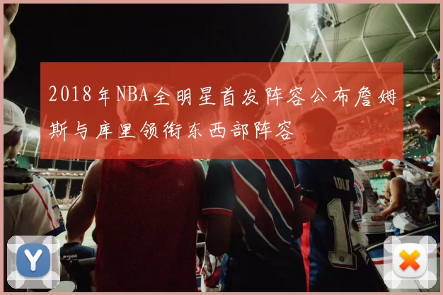 2018年NBA全明星首发阵容公布詹姆斯与库里领衔东西部阵容