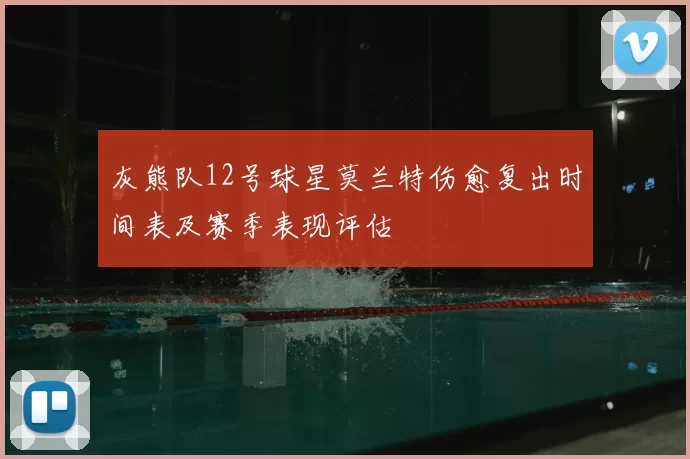 灰熊队12号球星莫兰特伤愈复出时间表及赛季表现评估