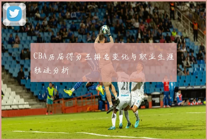 CBA历届得分王排名变化与职业生涯轨迹分析