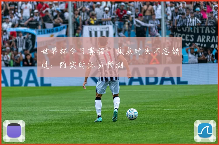 世界杯今日赛程:焦点对决不容错过,附实时比分预测