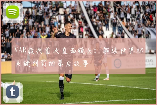 VAR裁判首次直面镜头:解读世界杯关键判罚的幕后故事