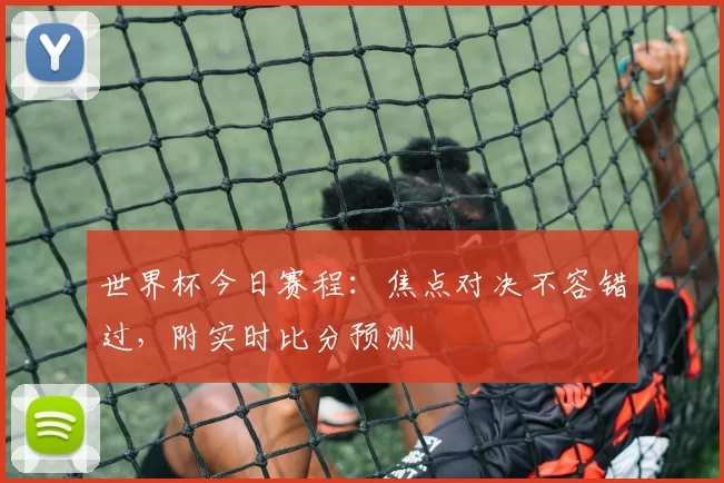世界杯今日赛程:焦点对决不容错过,附实时比分预测
