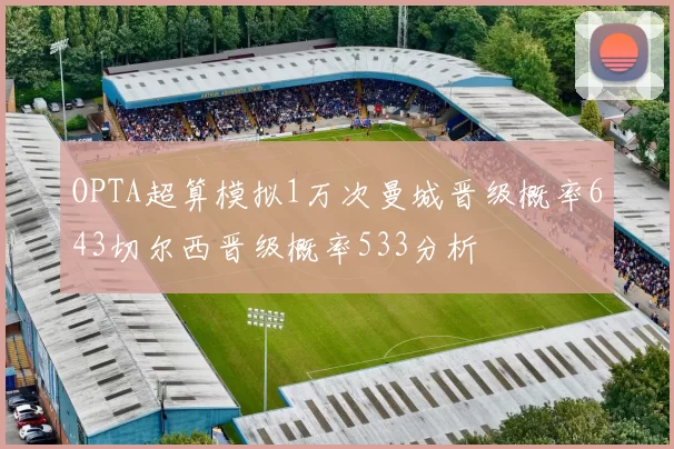OPTA超算模拟1万次曼城晋级概率643切尔西晋级概率533分析