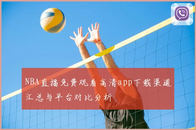 NBA直播免费观看高清app下载渠道汇总与平台对比分析