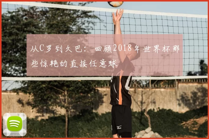 从C罗到久巴:回顾2018年世界杯那些惊艳的直接任意球