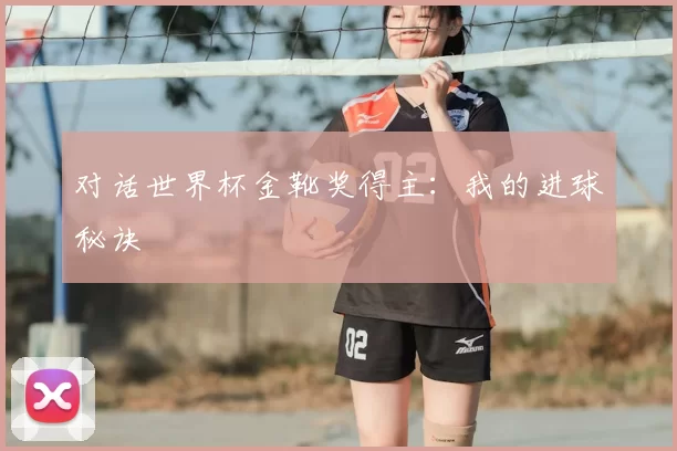 对话世界杯金靴奖得主:我的进球秘诀