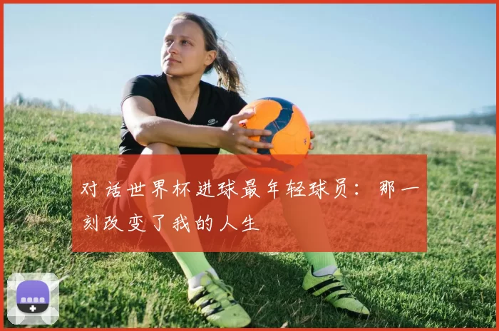 对话世界杯进球最年轻球员:那一刻改变了我的人生