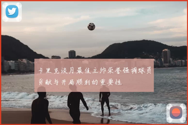 卡里克谈月最佳主帅荣誉强调球员贡献与开局顺利的重要性