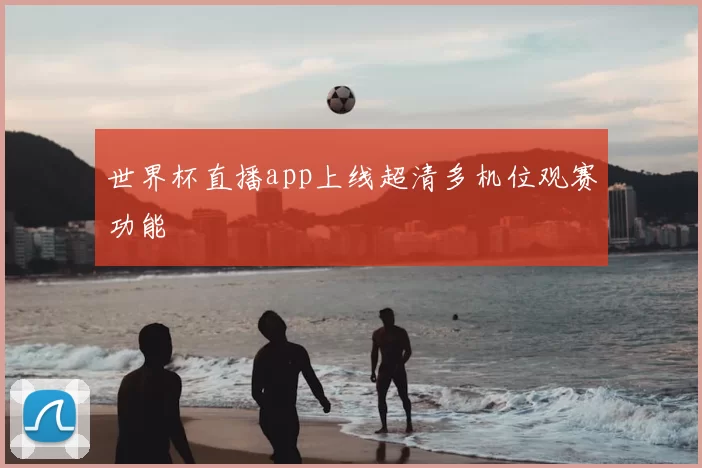 世界杯直播app上线超清多机位观赛功能