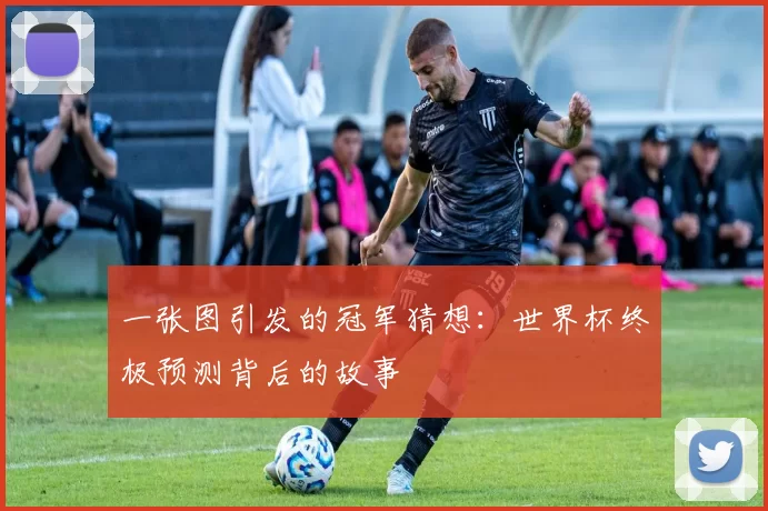 一张图引发的冠军猜想:世界杯终极预测背后的故事