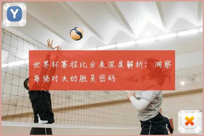 世界杯赛程比分表深度解析:洞察每场对决的胜负密码