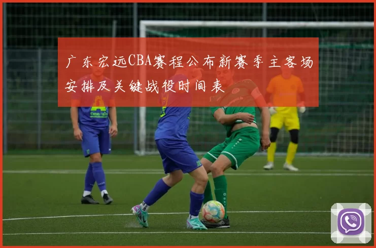 广东宏远CBA赛程公布新赛季主客场安排及关键战役时间表
