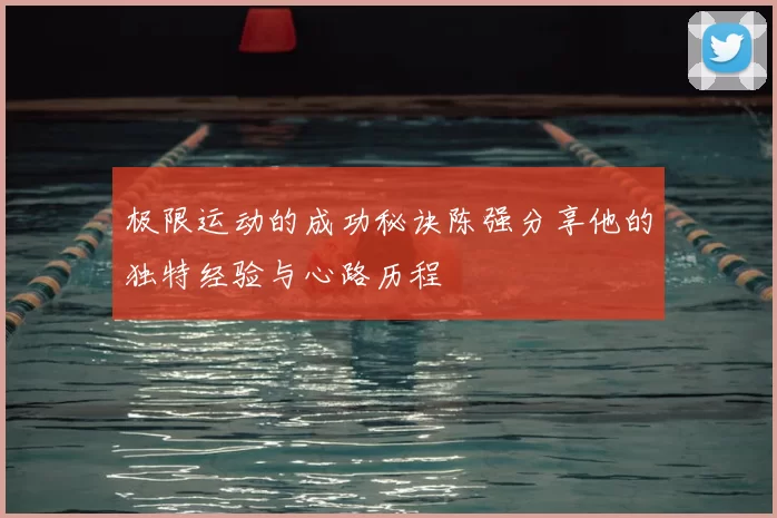 极限运动的成功秘诀陈强分享他的独特经验与心路历程