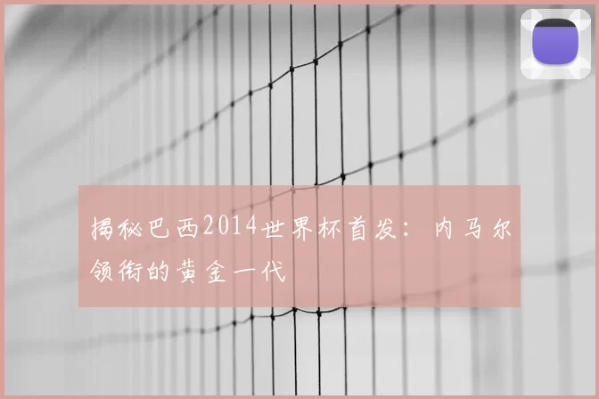 揭秘巴西2014世界杯首发:内马尔领衔的黄金一代