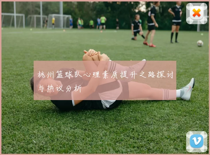 杭州篮球队心理素质提升之路探讨与热议分析