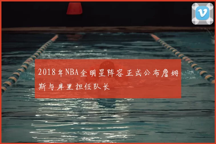 2018年NBA全明星阵容正式公布詹姆斯与库里担任队长