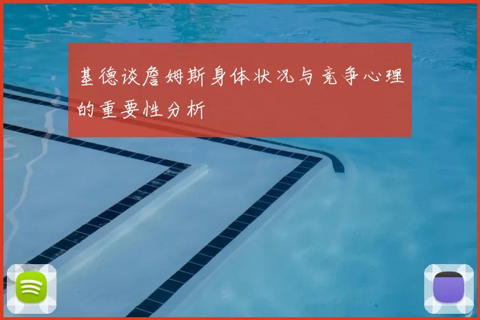 基德谈詹姆斯身体状况与竞争心理的重要性分析