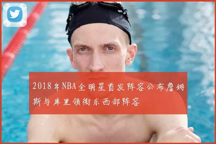 2018年NBA全明星首发阵容公布詹姆斯与库里领衔东西部阵容