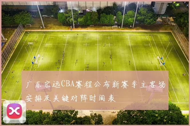 广东宏远CBA赛程公布新赛季主客场安排及关键对阵时间表