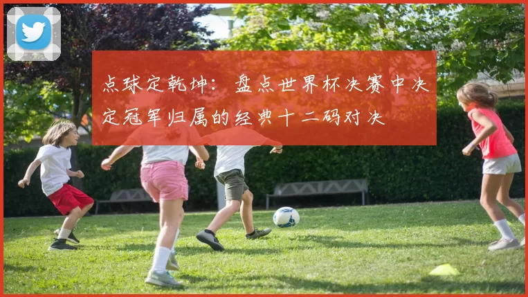 点球定乾坤:盘点世界杯决赛中决定冠军归属的经典十二码对决