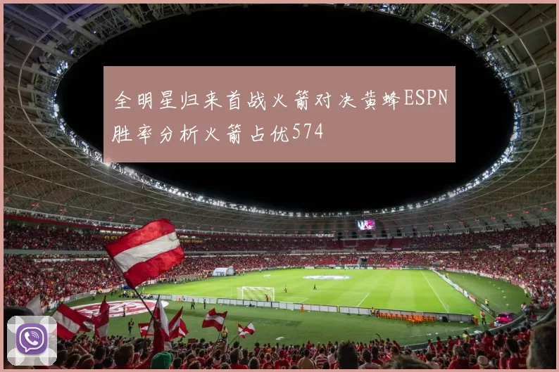 全明星归来首战火箭对决黄蜂ESPN胜率分析火箭占优574